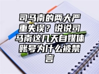 司马南的两大严重失误？说说司马南这几天自媒体账号为什么被禁言