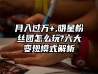 月入过万+,明星粉丝团怎么玩?六大变现模式解析