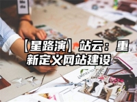 【星路演】站云：重新定义网站建设