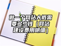 做一个网站大概需要多少钱（网站建设费用明细）