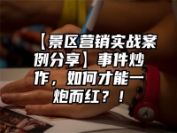 【景区营销实战案例分享】事件炒作，如何才能一炮而红？！