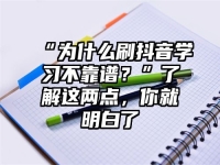 “为什么刷抖音学习不靠谱？”了解这两点，你就明白了