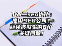 丁不二seo优化：雇用SEO公司？避免被欺骗的6个关键问题！