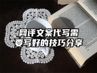 网评文案代写需要写好的技巧分享