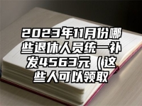 2023年11月份哪些退休人员统一补发4563元（这些人可以领取