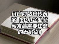 门户网站宣传方案（中小企业新闻发稿需要注意的五个点）