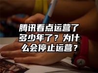 腾讯看点运营了多少年了？为什么会停止运营？