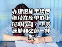 办理退休手续后继续在原单位上班可行吗？工资还能和之前一样吗