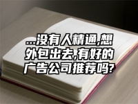 ...没有人精通,想外包出去,有好的广告公司推荐吗?