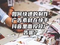 如何快速的制作广告素材在快手抖音里面投放广告呢？