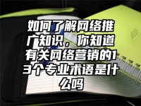 如何了解网络推广知识，你知道有关网络营销的13个专业术语是什么吗