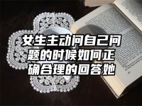女生主动问自己问题的时候如何正确合理的回答她