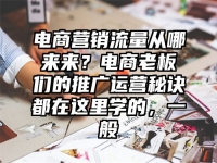电商营销流量从哪来来？电商老板们的推广运营秘诀都在这里学的，一般