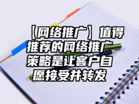 【网络推广】值得推荐的网络推广策略是让客户自愿接受并转发