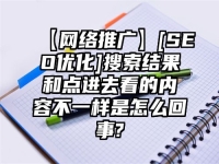 【网络推广】[SEO优化]搜索结果和点进去看的内容不一样是怎么回事?
