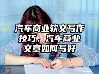 汽车商业软文写作技巧，汽车商业文章如何写好