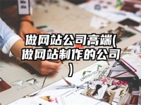 做网站公司高端(做网站制作的公司)