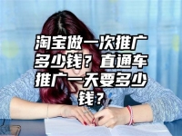 淘宝做一次推广多少钱？直通车推广一天要多少钱？