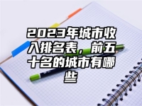 2023年城市收入排名表，前五十名的城市有哪些