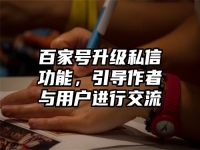 百家号升级私信功能，引导作者与用户进行交流