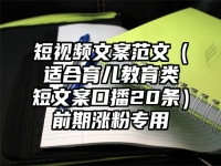 短视频文案范文（适合育儿教育类短文案口播20条）前期涨粉专用