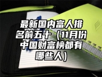 最新国内富人排名前五十（11月份中国财富榜都有哪些人）