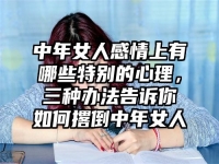中年女人感情上有哪些特别的心理，三种办法告诉你如何撂倒中年女人