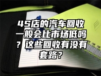 4S店的汽车回收一般会比市场低吗？这些回收有没有套路？