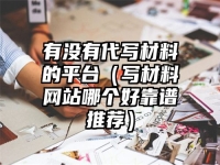 有没有代写材料的平台（写材料网站哪个好靠谱推荐）