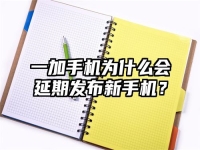 一加手机为什么会延期发布新手机？