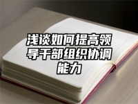 浅谈如何提高领导干部组织协调能力