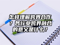 怎样理解跨界合作？各行业跨界融合的意义是什么？