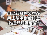 自己新开的公司在网上搜不到应该怎么提升知名度呢？