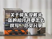 关于骑车没戴头盔的检讨书要怎么撰写，范文分享