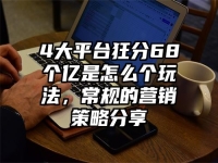 4大平台狂分68个亿是怎么个玩法，常规的营销策略分享