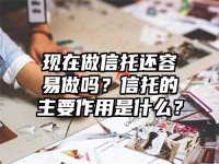 现在做信托还容易做吗？信托的主要作用是什么？