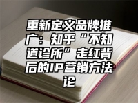 重新定义品牌推广：知乎“不知道诊所”走红背后的IP营销方法论