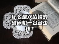 什么是双齿辊式破碎机一台多少钱？