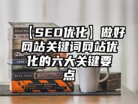 【SEO优化】做好网站关键词网站优化的六大关键要点