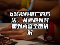 b站视频推广的方法，从标题到封面到内容全面讲解