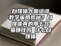 自媒体大咖培训教学骗局揭秘？自媒体真的那么容易赚钱吗 什么自媒体