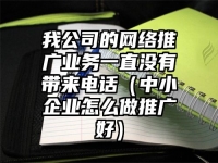 我公司的网络推广业务一直没有带来电话（中小企业怎么做推广好）