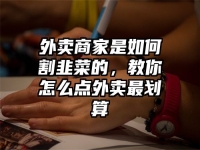 外卖商家是如何割韭菜的，教你怎么点外卖最划算