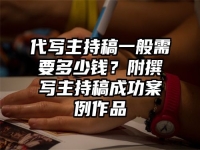 代写主持稿一般需要多少钱？附撰写主持稿成功案例作品
