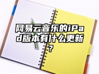 网易云音乐的iPad版本有什么更新？