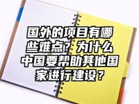 国外的项目有哪些难点？为什么中国要帮助其他国家进行建设？