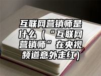 互联网营销师是什么（“互联网营销师”在央视频道意外走红）