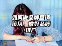 如何做品牌营销策划，做好品牌推广