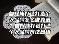 自媒体打造打造个人品牌怎么做靠谱？自媒体打造打造个人品牌方法总结