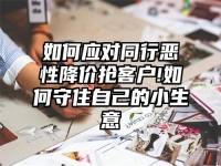 如何应对同行恶性降价抢客户!如何守住自己的小生意